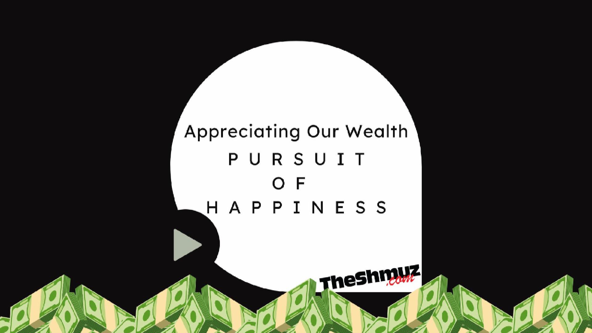 Appreciating Our Wealth - The pursuit of Happiness