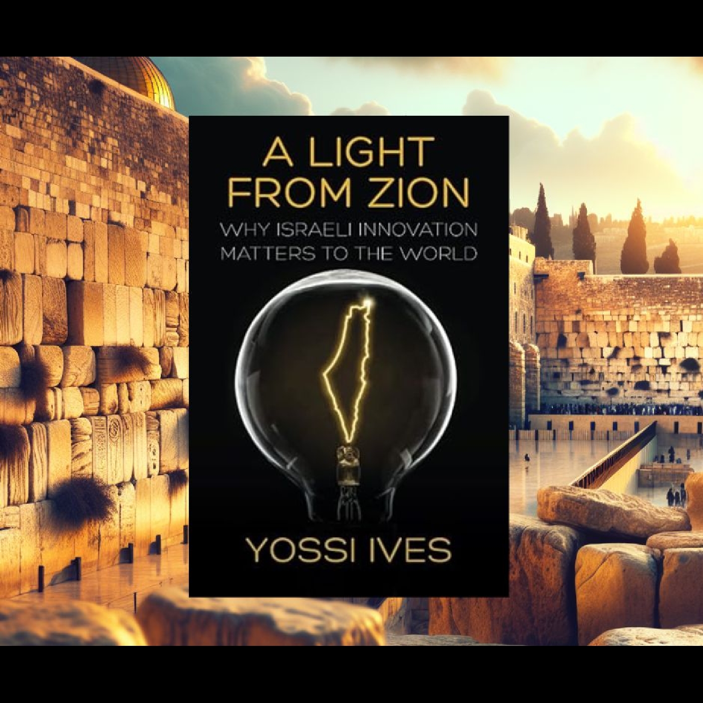 A Light From Zion: Why Israeli Innovation Matters to the World - Rabbi Dr. Yossi Ives