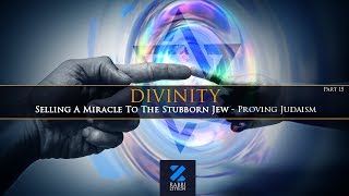 Divinity Part 15: Selling A Miracle To The Stubborn Jew- Proving Judaism Part 2