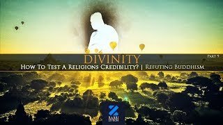 Divinity Part 9: How To Test A Religions Credibility- Refuting Buddhism